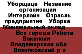 Уборщица › Название организации ­ Интерлайн › Отрасль предприятия ­ Уборка › Минимальный оклад ­ 16 000 - Все города Работа » Вакансии   . Владимирская обл.,Вязниковский р-н